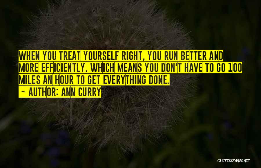Ann Curry Quotes: When You Treat Yourself Right, You Run Better And More Efficiently. Which Means You Don't Have To Go 100 Miles