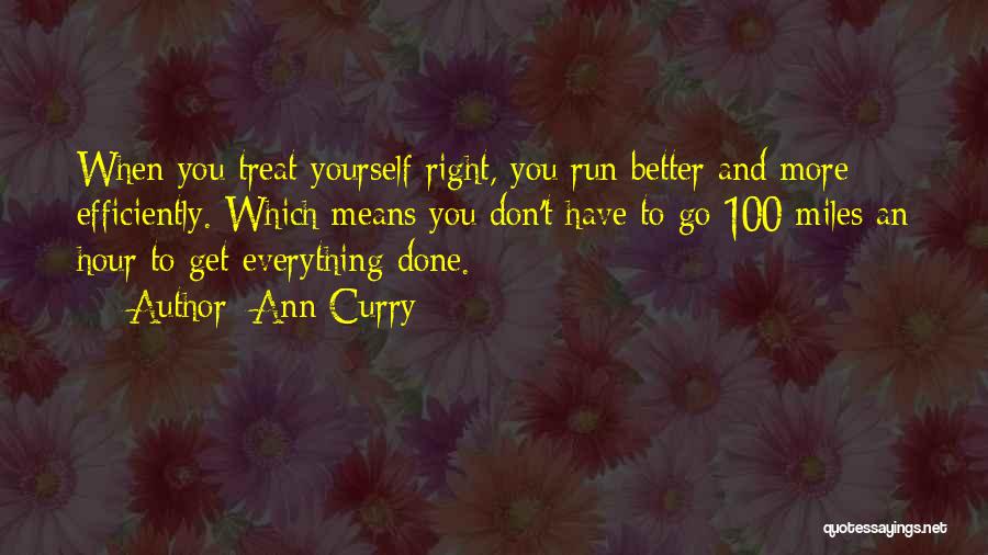 Ann Curry Quotes: When You Treat Yourself Right, You Run Better And More Efficiently. Which Means You Don't Have To Go 100 Miles
