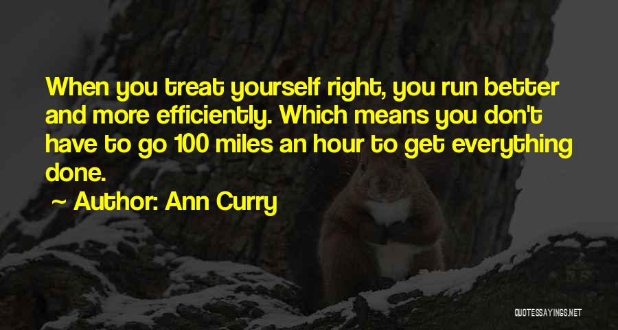 Ann Curry Quotes: When You Treat Yourself Right, You Run Better And More Efficiently. Which Means You Don't Have To Go 100 Miles