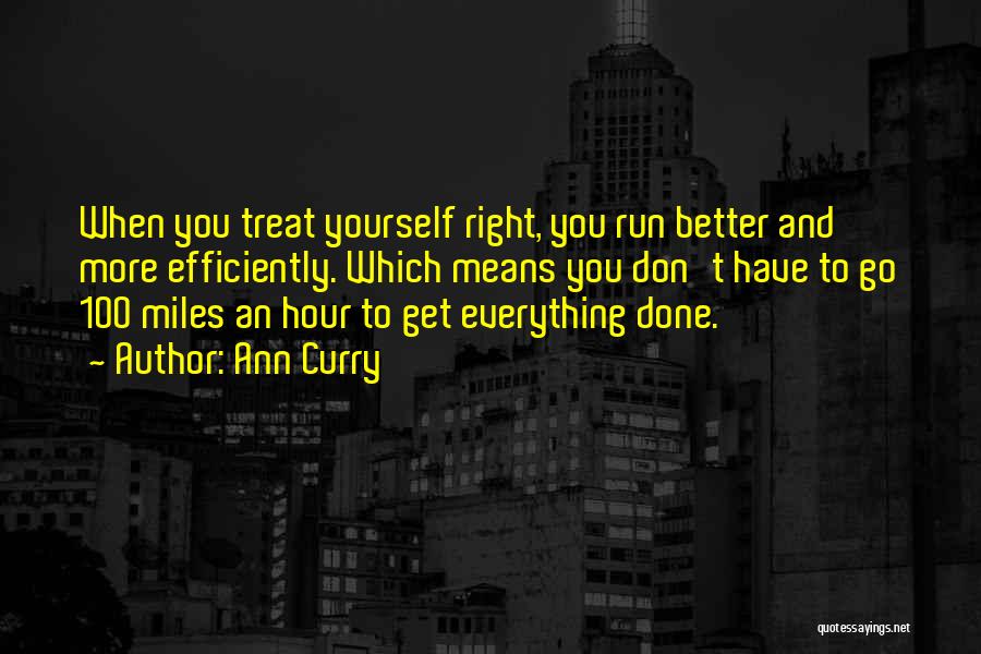 Ann Curry Quotes: When You Treat Yourself Right, You Run Better And More Efficiently. Which Means You Don't Have To Go 100 Miles