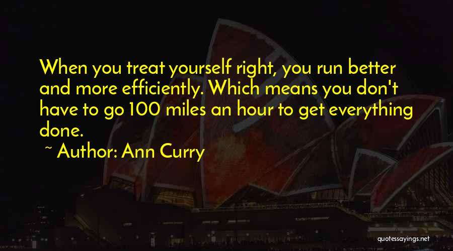 Ann Curry Quotes: When You Treat Yourself Right, You Run Better And More Efficiently. Which Means You Don't Have To Go 100 Miles