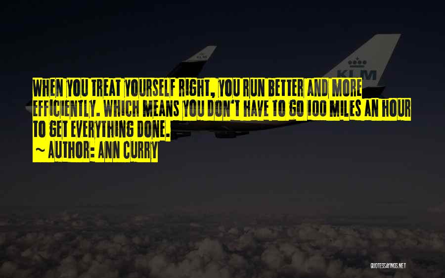 Ann Curry Quotes: When You Treat Yourself Right, You Run Better And More Efficiently. Which Means You Don't Have To Go 100 Miles