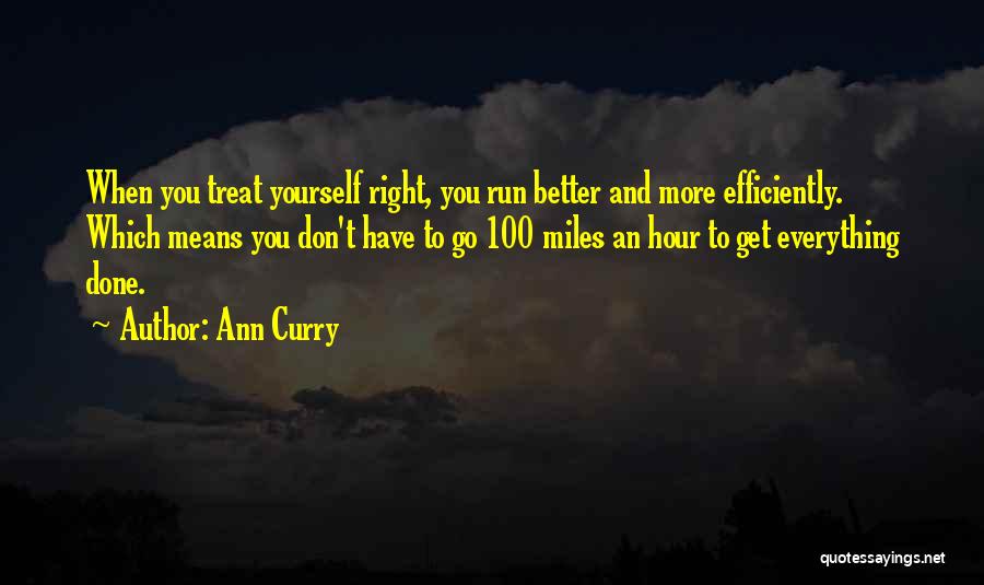 Ann Curry Quotes: When You Treat Yourself Right, You Run Better And More Efficiently. Which Means You Don't Have To Go 100 Miles