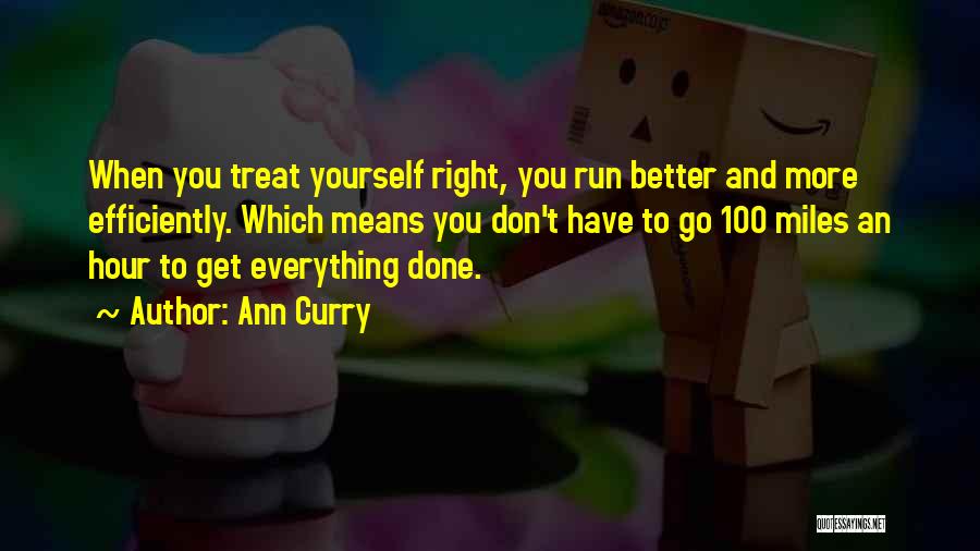 Ann Curry Quotes: When You Treat Yourself Right, You Run Better And More Efficiently. Which Means You Don't Have To Go 100 Miles