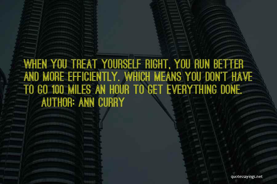 Ann Curry Quotes: When You Treat Yourself Right, You Run Better And More Efficiently. Which Means You Don't Have To Go 100 Miles