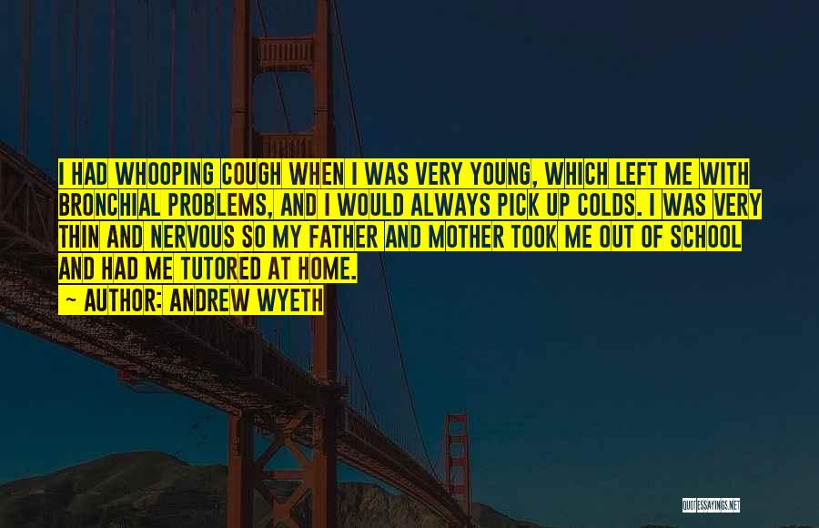 Andrew Wyeth Quotes: I Had Whooping Cough When I Was Very Young, Which Left Me With Bronchial Problems, And I Would Always Pick