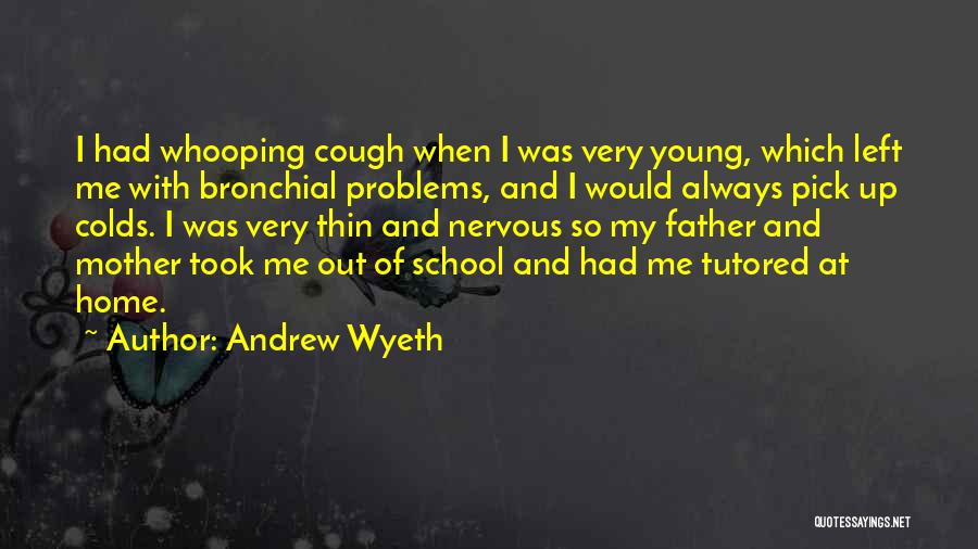 Andrew Wyeth Quotes: I Had Whooping Cough When I Was Very Young, Which Left Me With Bronchial Problems, And I Would Always Pick