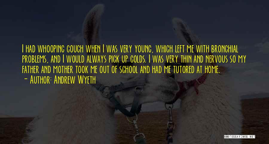 Andrew Wyeth Quotes: I Had Whooping Cough When I Was Very Young, Which Left Me With Bronchial Problems, And I Would Always Pick