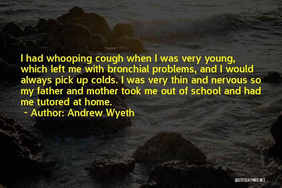 Andrew Wyeth Quotes: I Had Whooping Cough When I Was Very Young, Which Left Me With Bronchial Problems, And I Would Always Pick