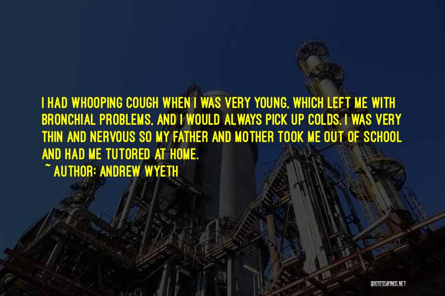 Andrew Wyeth Quotes: I Had Whooping Cough When I Was Very Young, Which Left Me With Bronchial Problems, And I Would Always Pick