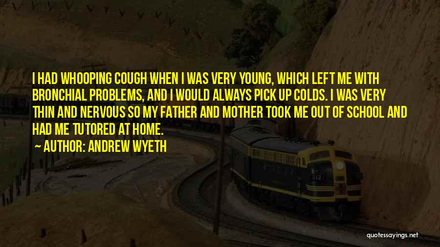 Andrew Wyeth Quotes: I Had Whooping Cough When I Was Very Young, Which Left Me With Bronchial Problems, And I Would Always Pick