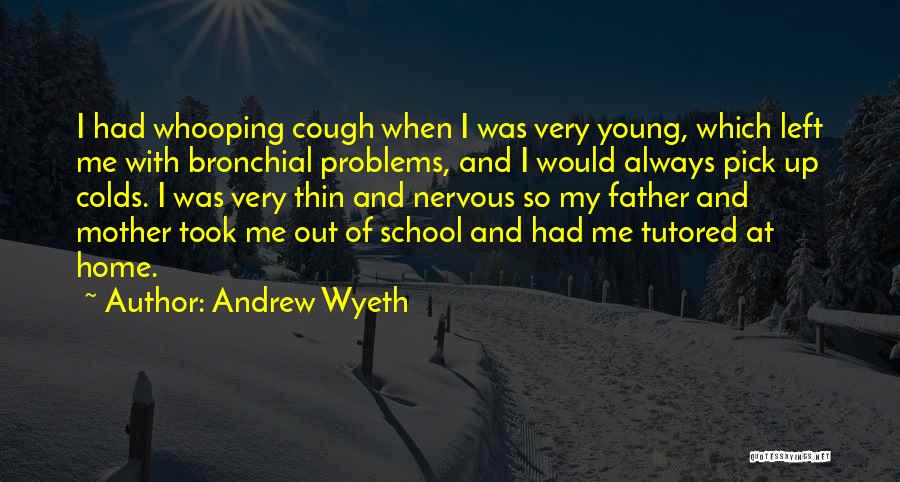 Andrew Wyeth Quotes: I Had Whooping Cough When I Was Very Young, Which Left Me With Bronchial Problems, And I Would Always Pick