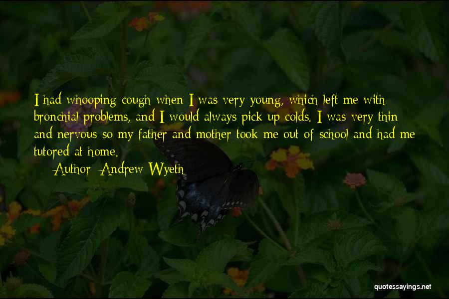 Andrew Wyeth Quotes: I Had Whooping Cough When I Was Very Young, Which Left Me With Bronchial Problems, And I Would Always Pick
