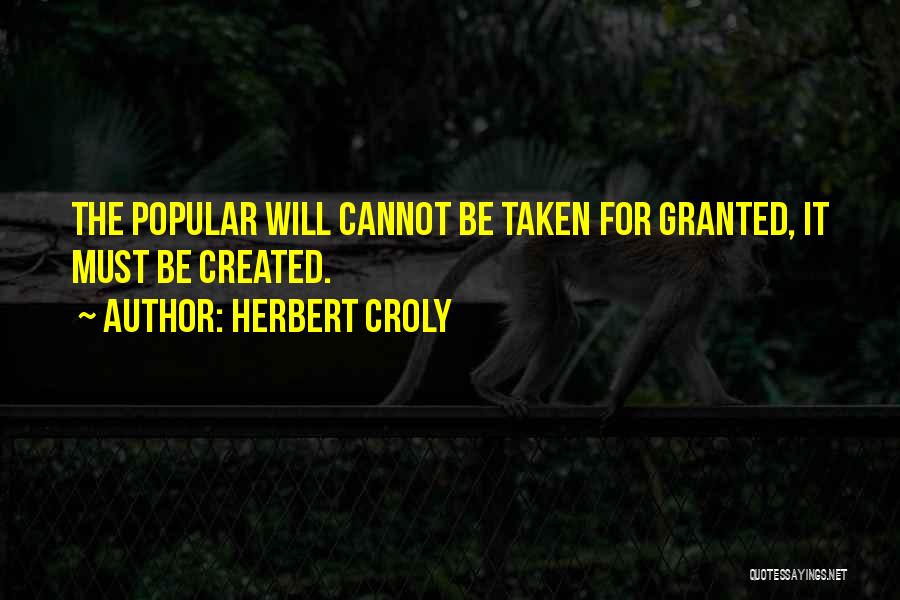 Herbert Croly Quotes: The Popular Will Cannot Be Taken For Granted, It Must Be Created.