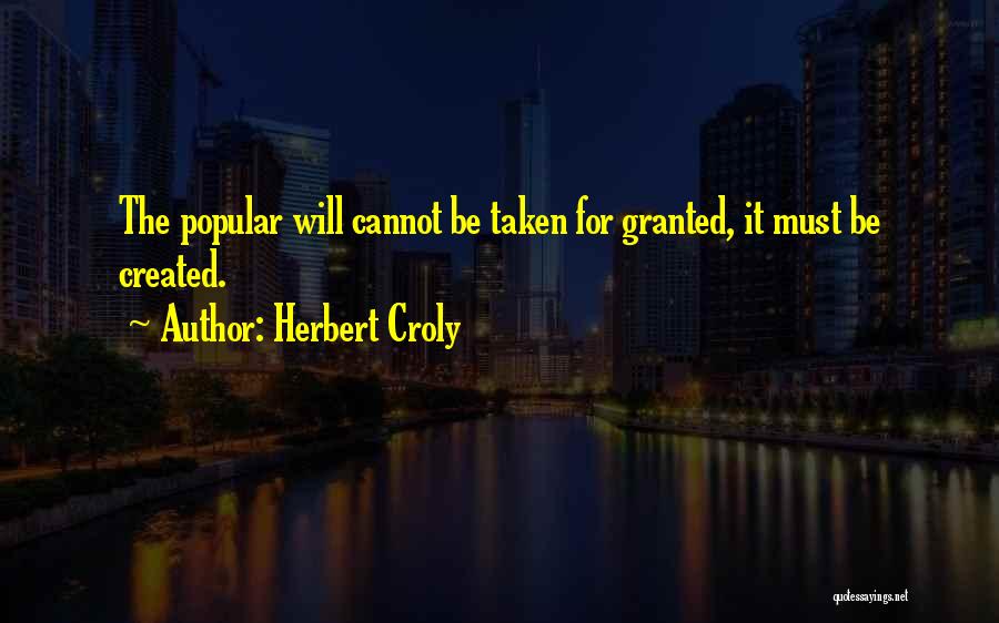 Herbert Croly Quotes: The Popular Will Cannot Be Taken For Granted, It Must Be Created.