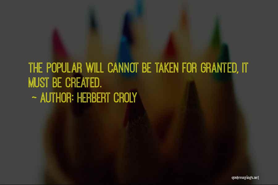 Herbert Croly Quotes: The Popular Will Cannot Be Taken For Granted, It Must Be Created.
