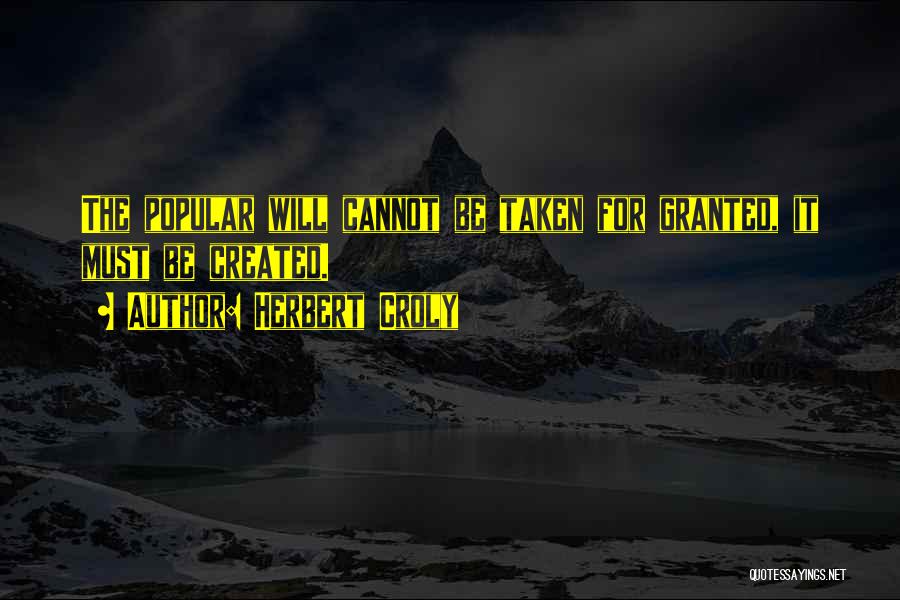 Herbert Croly Quotes: The Popular Will Cannot Be Taken For Granted, It Must Be Created.