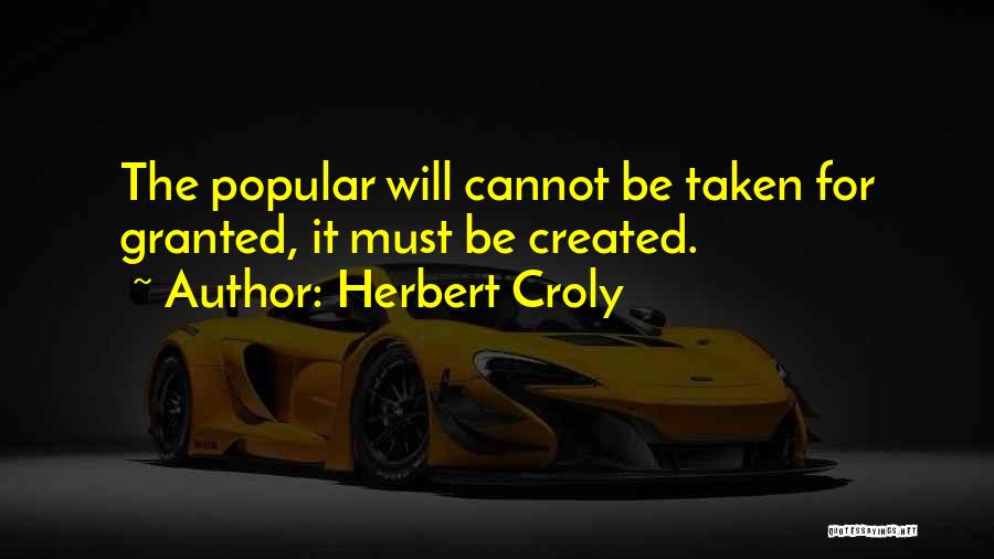 Herbert Croly Quotes: The Popular Will Cannot Be Taken For Granted, It Must Be Created.