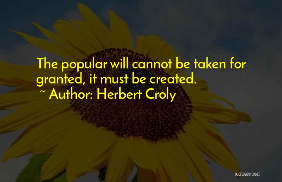 Herbert Croly Quotes: The Popular Will Cannot Be Taken For Granted, It Must Be Created.