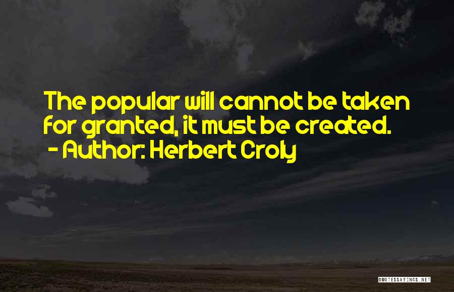 Herbert Croly Quotes: The Popular Will Cannot Be Taken For Granted, It Must Be Created.