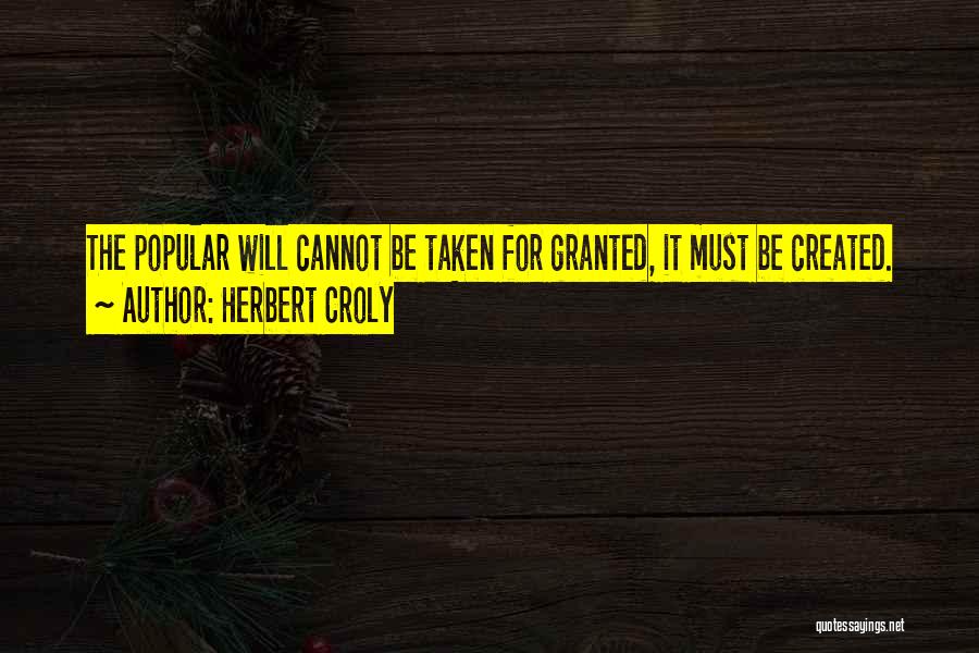 Herbert Croly Quotes: The Popular Will Cannot Be Taken For Granted, It Must Be Created.