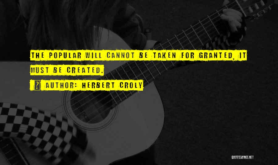 Herbert Croly Quotes: The Popular Will Cannot Be Taken For Granted, It Must Be Created.