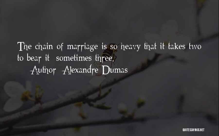 Alexandre Dumas Quotes: The Chain Of Marriage Is So Heavy That It Takes Two To Bear It; Sometimes Three.
