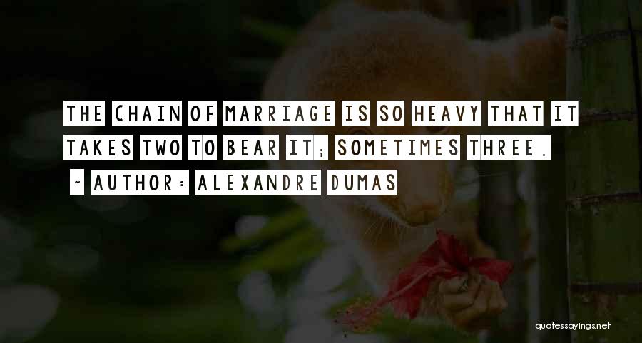 Alexandre Dumas Quotes: The Chain Of Marriage Is So Heavy That It Takes Two To Bear It; Sometimes Three.
