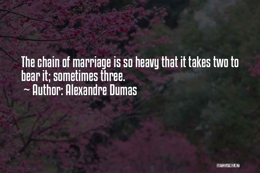 Alexandre Dumas Quotes: The Chain Of Marriage Is So Heavy That It Takes Two To Bear It; Sometimes Three.
