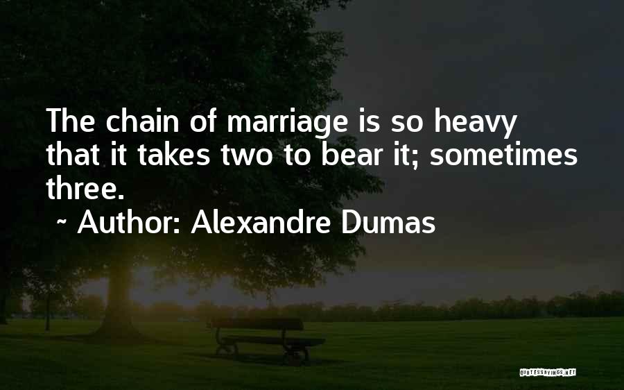 Alexandre Dumas Quotes: The Chain Of Marriage Is So Heavy That It Takes Two To Bear It; Sometimes Three.