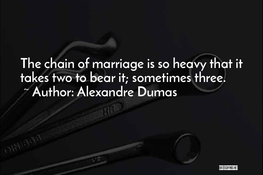 Alexandre Dumas Quotes: The Chain Of Marriage Is So Heavy That It Takes Two To Bear It; Sometimes Three.