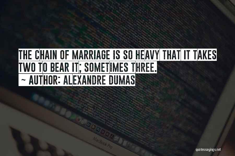 Alexandre Dumas Quotes: The Chain Of Marriage Is So Heavy That It Takes Two To Bear It; Sometimes Three.