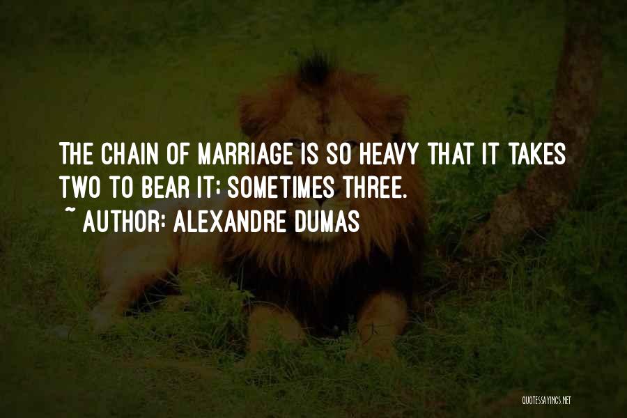 Alexandre Dumas Quotes: The Chain Of Marriage Is So Heavy That It Takes Two To Bear It; Sometimes Three.
