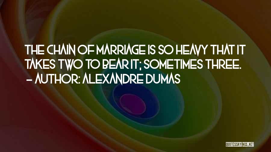 Alexandre Dumas Quotes: The Chain Of Marriage Is So Heavy That It Takes Two To Bear It; Sometimes Three.