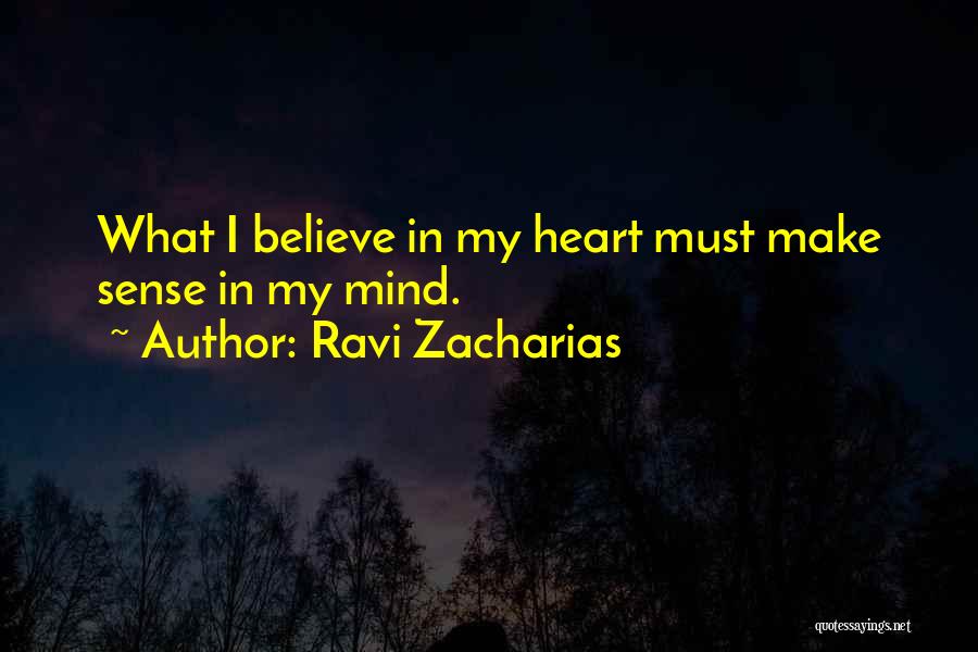 Ravi Zacharias Quotes: What I Believe In My Heart Must Make Sense In My Mind.