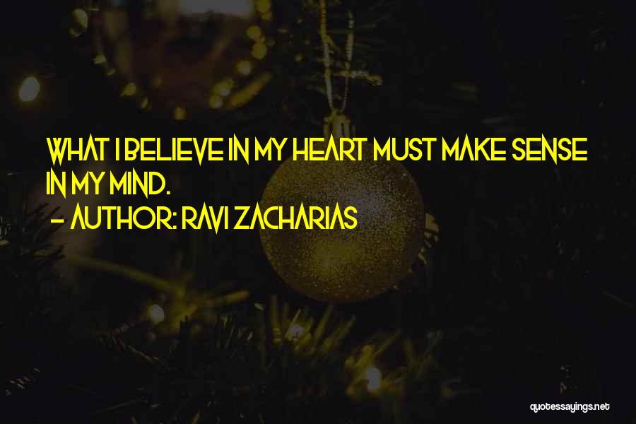 Ravi Zacharias Quotes: What I Believe In My Heart Must Make Sense In My Mind.