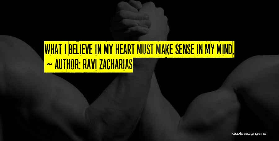 Ravi Zacharias Quotes: What I Believe In My Heart Must Make Sense In My Mind.