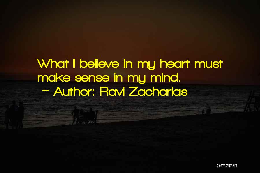 Ravi Zacharias Quotes: What I Believe In My Heart Must Make Sense In My Mind.