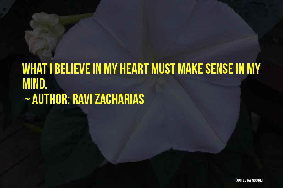 Ravi Zacharias Quotes: What I Believe In My Heart Must Make Sense In My Mind.