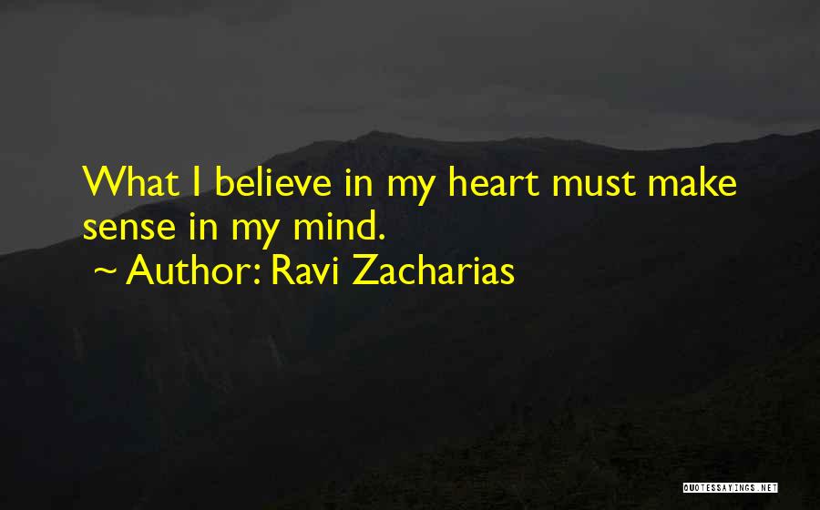 Ravi Zacharias Quotes: What I Believe In My Heart Must Make Sense In My Mind.