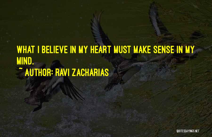 Ravi Zacharias Quotes: What I Believe In My Heart Must Make Sense In My Mind.