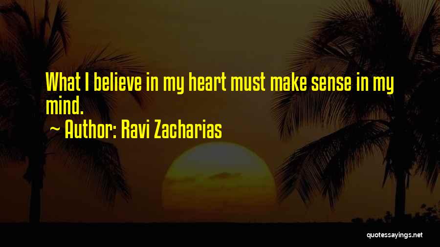 Ravi Zacharias Quotes: What I Believe In My Heart Must Make Sense In My Mind.