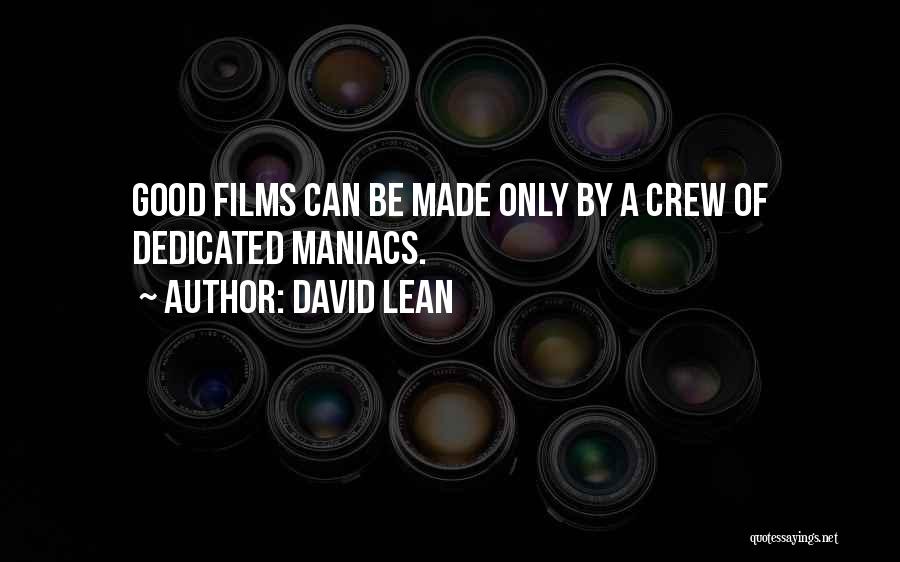 David Lean Quotes: Good Films Can Be Made Only By A Crew Of Dedicated Maniacs.