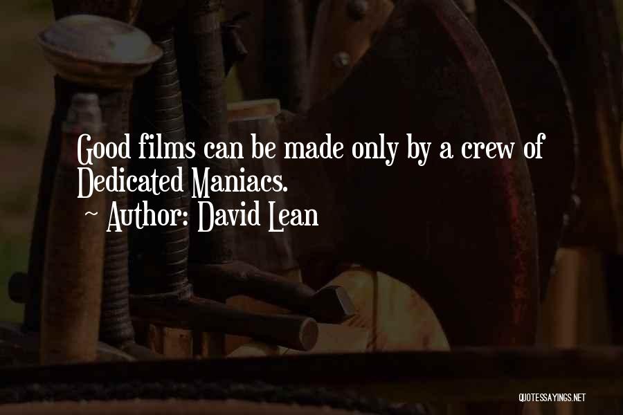 David Lean Quotes: Good Films Can Be Made Only By A Crew Of Dedicated Maniacs.