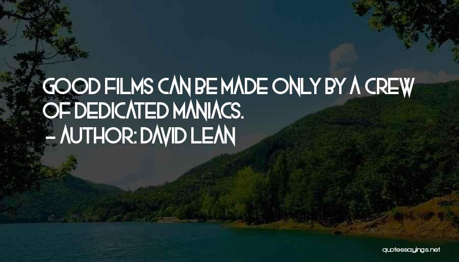 David Lean Quotes: Good Films Can Be Made Only By A Crew Of Dedicated Maniacs.