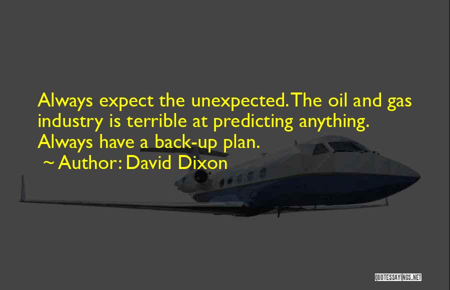 David Dixon Quotes: Always Expect The Unexpected. The Oil And Gas Industry Is Terrible At Predicting Anything. Always Have A Back-up Plan.