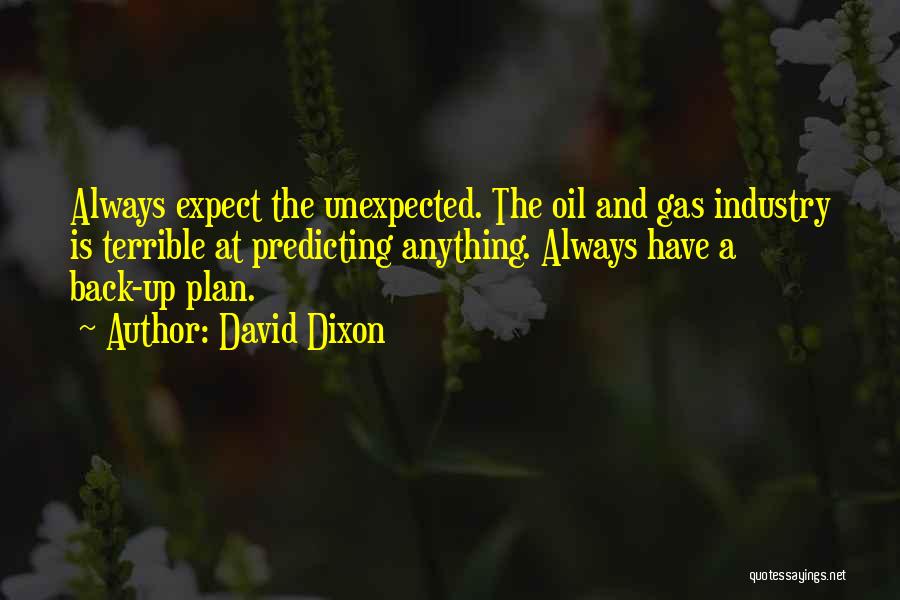 David Dixon Quotes: Always Expect The Unexpected. The Oil And Gas Industry Is Terrible At Predicting Anything. Always Have A Back-up Plan.
