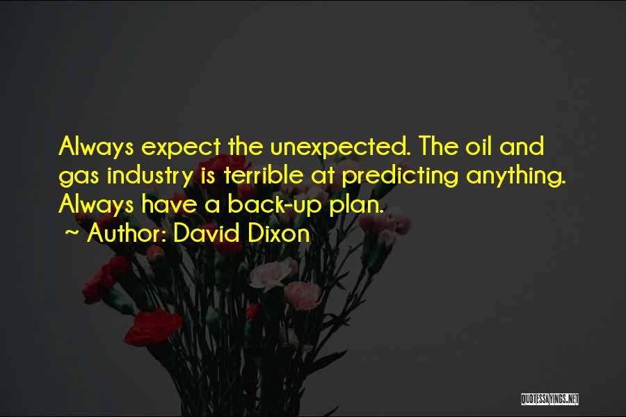 David Dixon Quotes: Always Expect The Unexpected. The Oil And Gas Industry Is Terrible At Predicting Anything. Always Have A Back-up Plan.