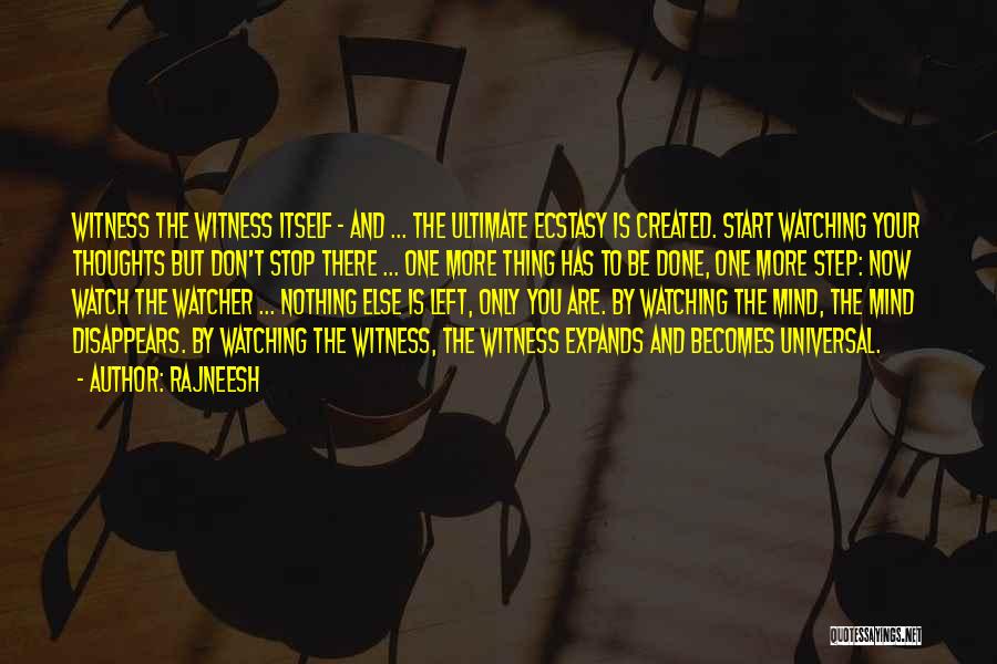 Rajneesh Quotes: Witness The Witness Itself - And ... The Ultimate Ecstasy Is Created. Start Watching Your Thoughts But Don't Stop There