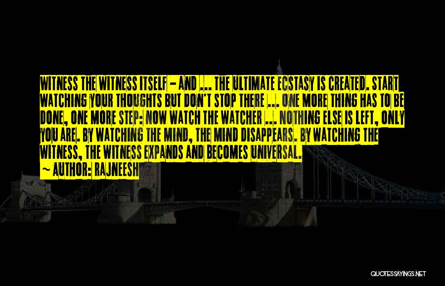 Rajneesh Quotes: Witness The Witness Itself - And ... The Ultimate Ecstasy Is Created. Start Watching Your Thoughts But Don't Stop There